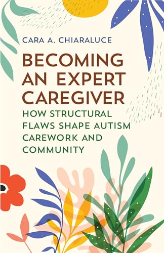 Becoming an Expert Caregiver: How Structural Flaws Shape Autism Carework and Community (Carework in a Changing World)