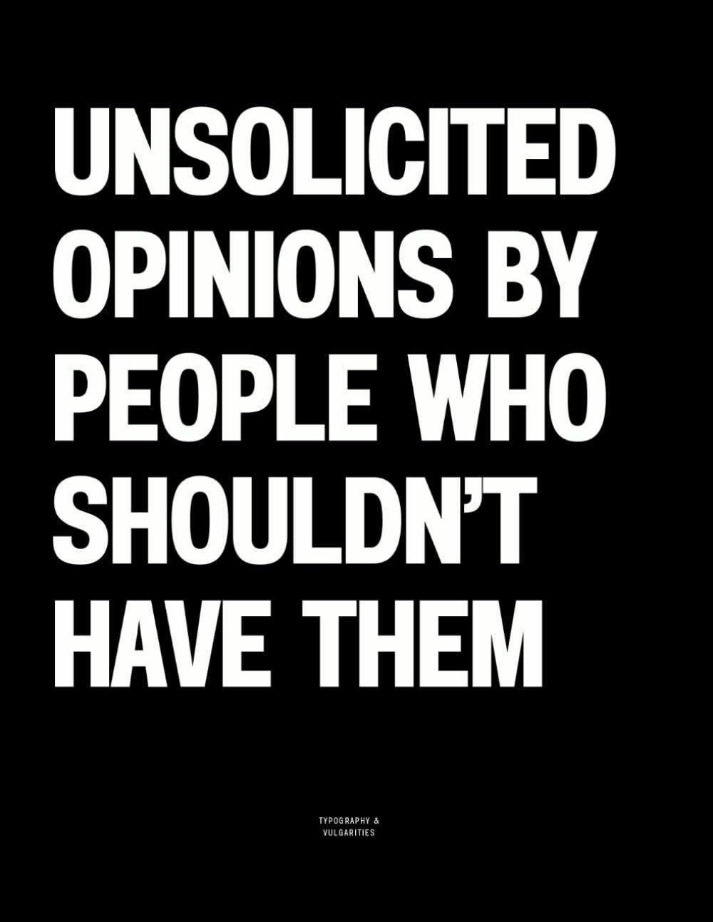 Unsolicited Opinions by People Who Shouldn’t Have Them: The Coffee Table Book