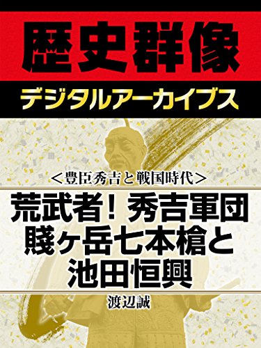 <豊臣秀吉と戦国時代>荒武者!秀吉軍団 賤ヶ岳七本槍と池田恒興 (歴史群像デジタルアーカイブス)