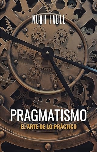 Pragmatismo: El arte de lo práctico (Spanish Edition