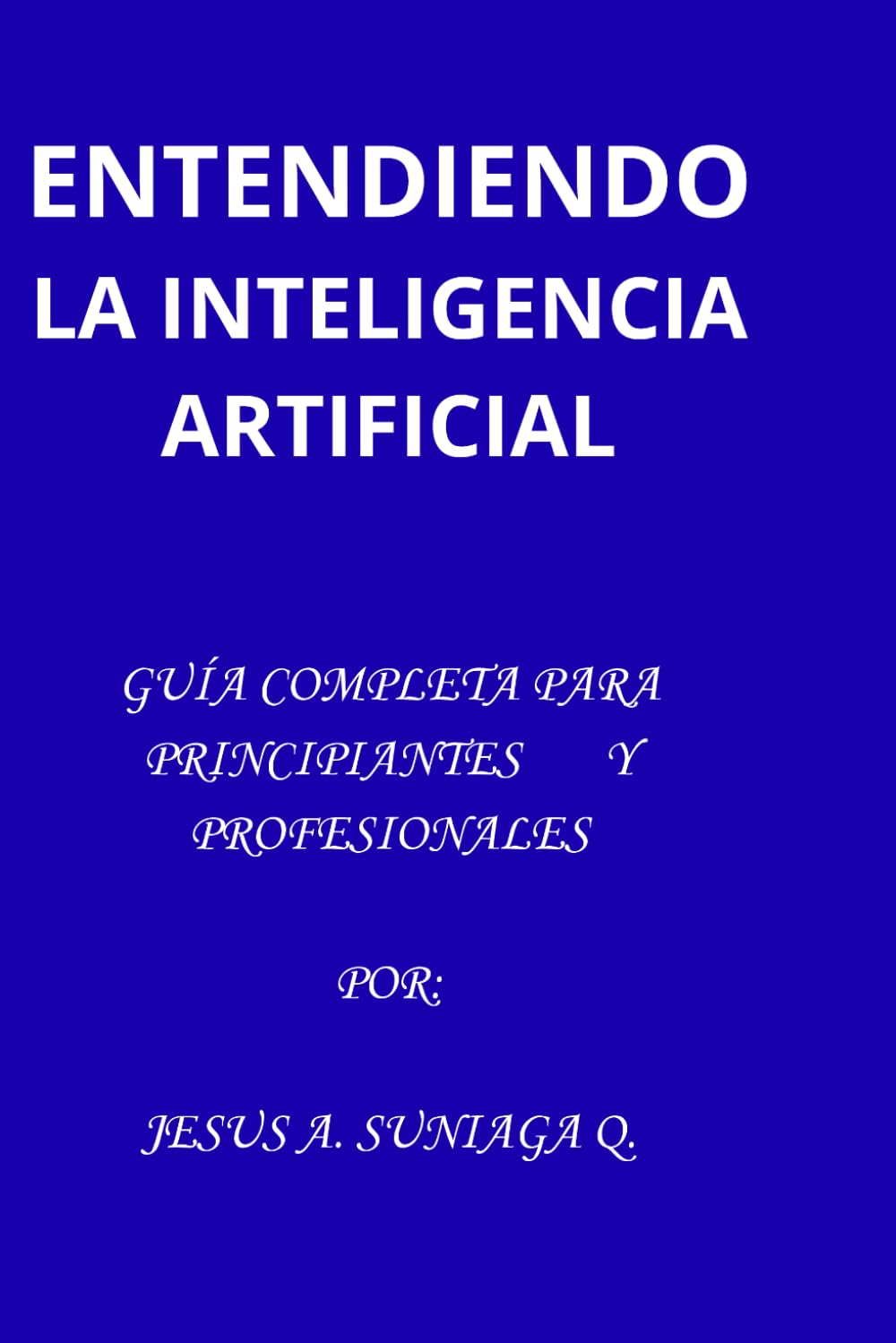 ENTENDIENDO LA INTELIGENCIA ARTIFICIAL: GUÍA COMPLETA PARA PRINCIPIANTES Y PROFESIONALES: Aplica, y domina la Inteligencia Artificial paso a paso