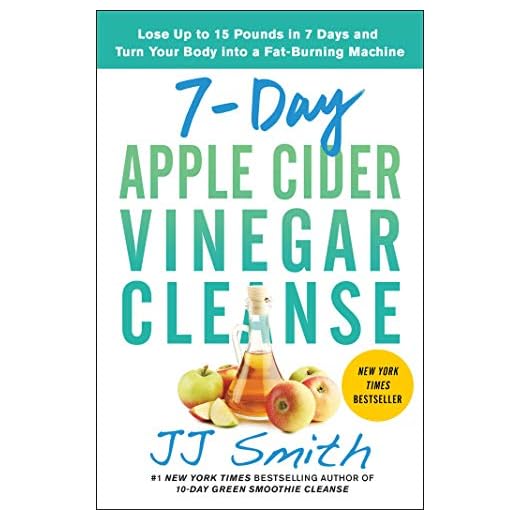 7-Day Apple Cider Vinegar Cleanse: Lose Up to 15 Pounds in 7 Days and Turn Your Body into a Fat-Burning Machine