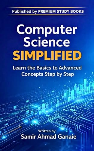 Computer Science Simplified : Learn the Basics to Advanced Concepts Step by Step – Programming, Data, Networks, AI, and Modern Computing Explained