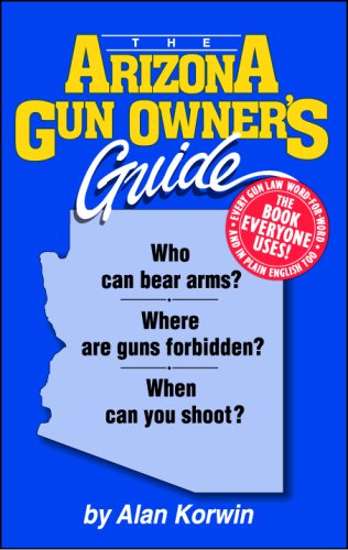 The Arizona Gun Owner's Guide: Who Can Bear Arms? - Where Are Guns Forbidden? - When Can You Shoot?