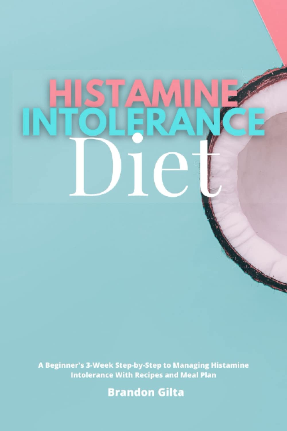 Histamine Intolerance Diet: A Beginner's 3-Week Step-by-Step to Managing Histamine Intolerance With Recipes and Meal Plan