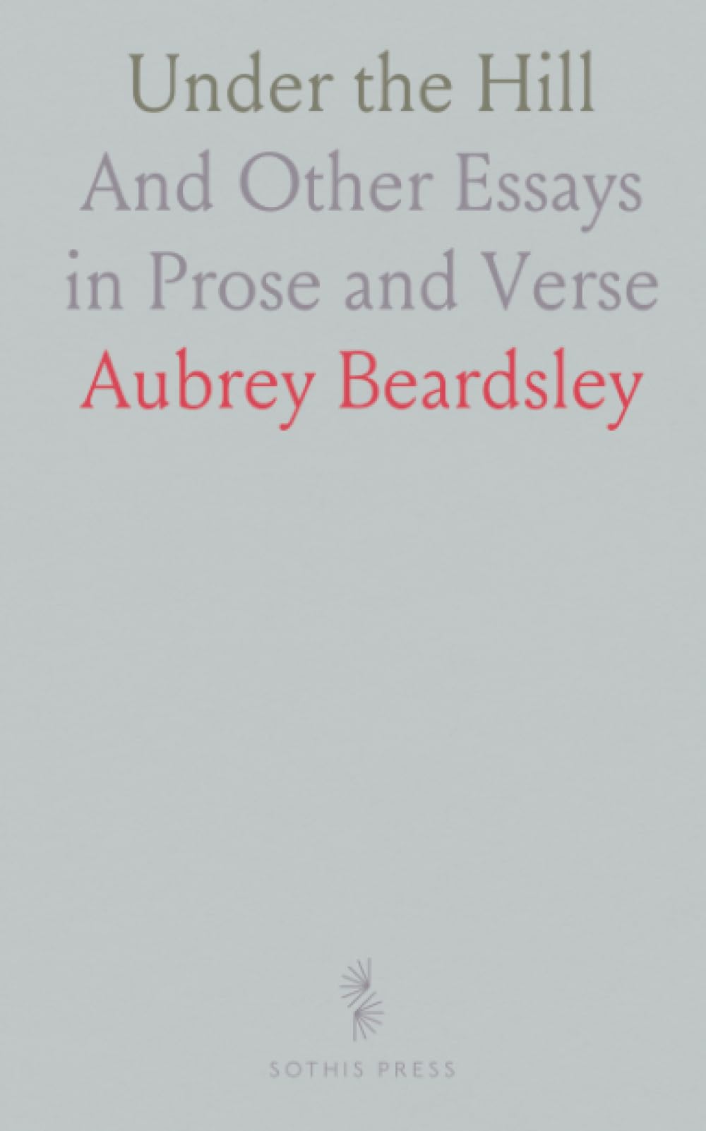 Under the Hill: And Other Essays in Prose and Verse