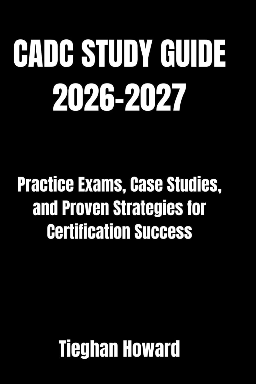 CADC STUDY GUIDE 2026-2027: Practice Exams, Case Studies, and Proven Strategies for Certification Success