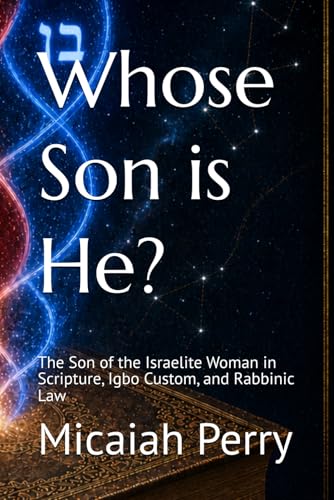 Whose Son is He?: The Son of the Israelite Woman in Scripture, Igbo Custom, and Rabbinic Law (A Study in Biblical Matrilineal Descent)