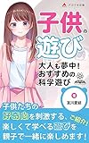 子供の遊び～大人も夢中！おすすめの科学遊び～: 子供の遊びから得られる楽しさと大切な役割 (アカツキ出版)