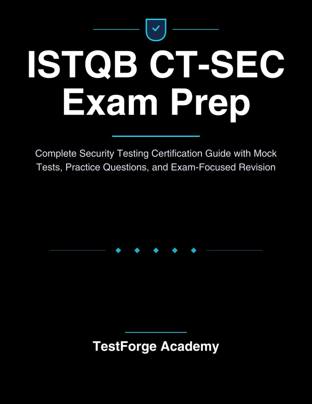 ISTQB CT-SEC Exam Prep: Complete Security Testing Certification Guide with Mock Tests, Practice Questions, and Exam-Focused Revision