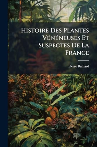 Histoire Des Plantes Vénéneuses Et Suspectes De La France (French Edition)