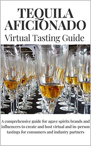 Tequila Aficionado Virtual Tasting Guide: A comprehensive guide for agave spirits brands and influencers to create and host virtual tastings for consumers and industry partners