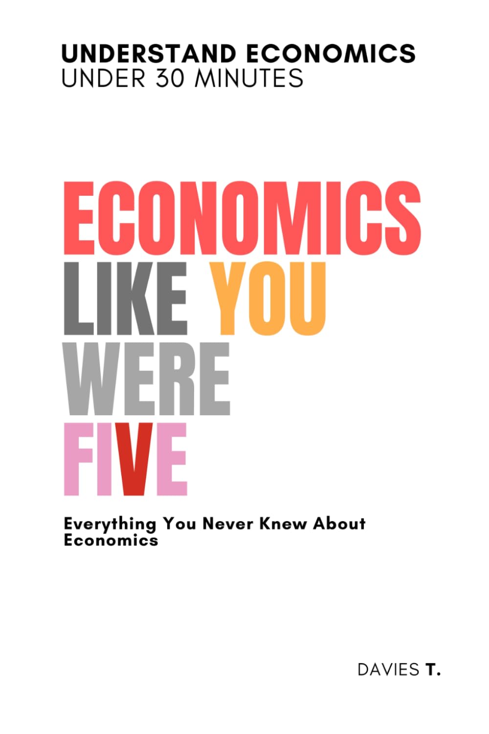 Economics Like You Were Five: Everything You Never Knew About Economics - Basic to Advanced Guide in Less than a 30 minutes (Explain Like You Were Five)