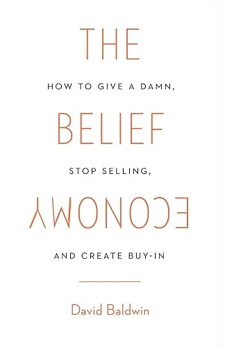 The Belief Economy: How to Give a Damn, Stop Selling, and Create Buy-In