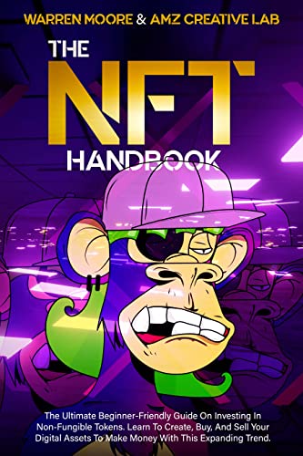 The NFT Handbook: The Ultimate Beginner-Friendly Guide On Investing In Non-Fungible Tokens. Learn To Create, Buy, And Sell Your Digital Assets To Make Money With This Expanding Trend.