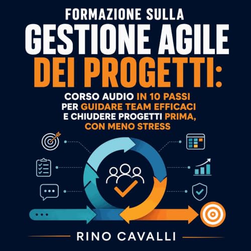 『Formazione sulla gestione agile dei progetti: Corso audio in 10 passi per guidare team efficaci e chiudere progetti prima, c