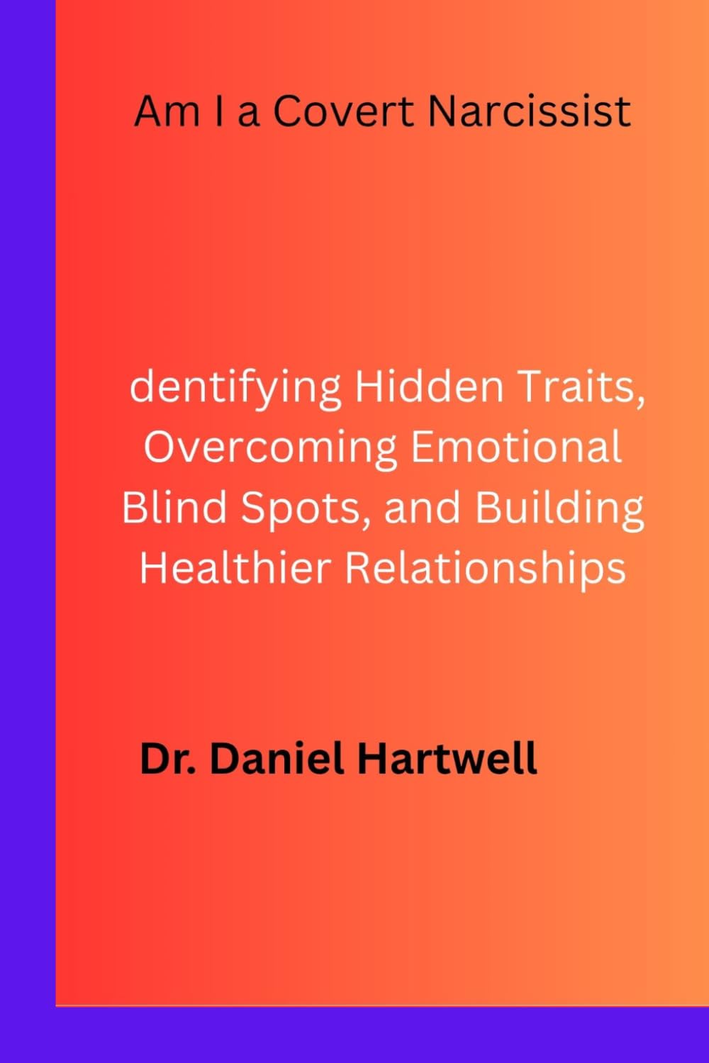 Am I a Covert Narcissist: Identifying Hidden Traits, Overcoming Emotional Blind Spots, and Building Healthier Relationships