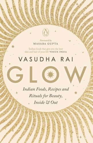 Glow: Indian Foods, Recipes and Rituals for Beauty, Inside and Ou...
