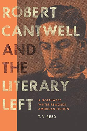 Robert Cantwell and the Literary Left: A Northwest Writer Reworks American Fiction (Robert B Heilman Books xx)