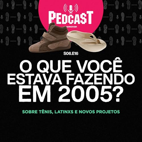 O QUE VOCÊ ESTAVA FAZENDO EM 2005? - Pedcast S06E16: Sobre tênis, latinxs e novos projetos