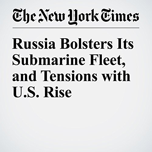 Russia Bolsters Its Submarine Fleet, and Tensions with U.S. Rise cover art