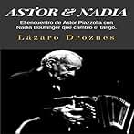 Astor & Nadia: El encuentro de Astor Piazzolla con Nadia Boulanger que cambió el tango: Miradas sobre el tango argentino nº 1