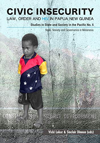 Civic Insecurity: Law, Order and HIV in Papua New Guinea (State, Society and Governance in Melanesia)