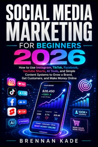 Social Media Marketing for Beginners 2026: How to Use Instagram, TikTok, Facebook, YouTube Shorts, AI Tools, and Simple Content Systems to Grow a ... and Make Money Online (AI Creator Income)