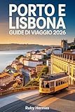  Porto e Lisbona Guide di Viaggio 2026: Il compagno essenziale per vivere il cuore del Portogallo con segreti locali, attrazioni imperdibili, punti ... dettagliate e pianificazione intelligente