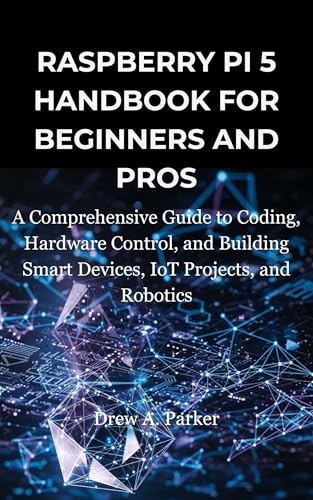 Raspberry Pi 5 for Beginners and Pros: A Comprehensive Guide to Coding, Hardware Control, and Building Smart Devices, IoT Projects, and Robotics (Build With Drew) (English Edition)