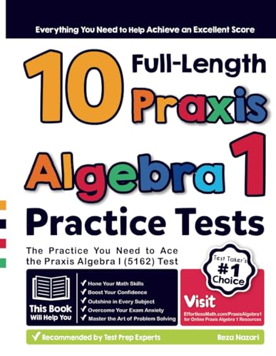 10 Full Length Praxis Algebra I (5162) Practice Tests: The Practice You Need to Ace the Praxis Algebra I Test