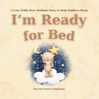 Im Ready for Bed A Sleepy Teddy Bear Bedtime Story to Help Toddlers Fall Asleep A Cozy Good Night Book with Moon, Stars, and Dreamland Adventure for Ages 2-5 Bedtime Stories