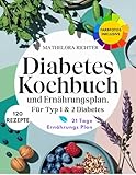 Diabetes Kochbuch Und Ernährungsplan: Köstliche Rezepte für einen ausgeglichenen Blutzuckerspiegel Mit 120 farbenfrohen Rezeptbildern und einem 21-Tage-Plan zur Unterstützung bei Typ1 & 2 Diabetes