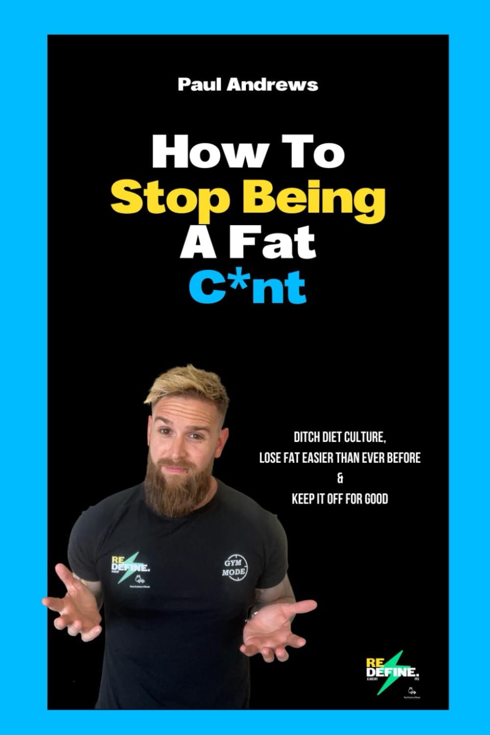 How To Stop Being A Fat C*NT: Ditch diet culture, lose fat easier than ever before & keep it off for good!