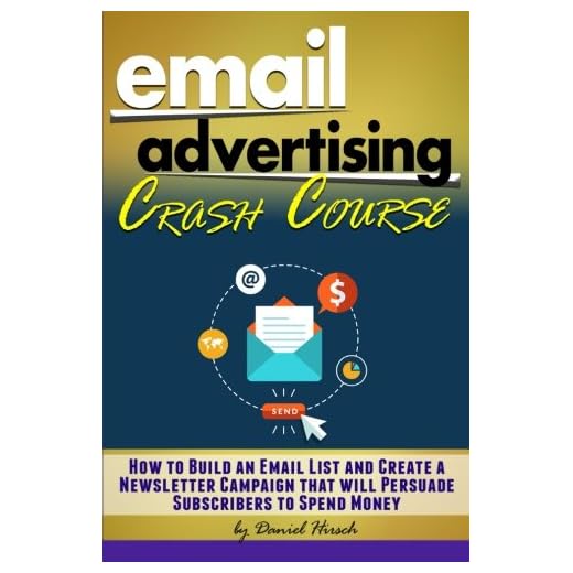 Email Advertising Crash Course: How to Build an Email List and Create a Newsletter Campaign that will Persuade Subscribers to Spend Money - ( Email Marketing Best Practices + Tips )