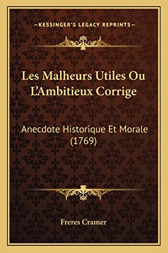 Les Malheurs Utiles Ou L'Ambitieux Corrige: Anecdote Historique Et Morale (1769) (French Edition)