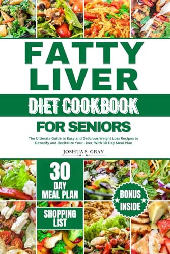 FATTY LIVER DIET COOKBOOK FOR SENIORS: The Ultimate Guide to Easy and Delicious Weight Loss Recipes to Detoxify and Revitalize Your Liver, With 30 Day Meal Plan