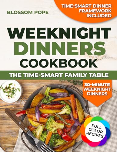 Weeknight Dinners Cookbook the Time-Smart Family Table: Reclaim Your Evenings with Quick Balanced Recipes, Efficient Prep Methods, and Flavorful Dinners Everyone at the Table Will Love | Full Color