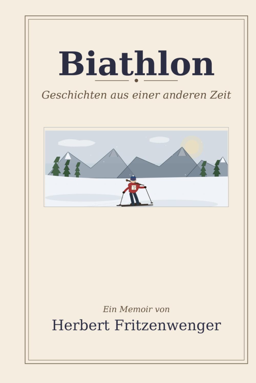 Biathlon – Geschichten aus einer anderen Zeit: Erlebnisse und Erinnerungen als Athlet, Gestalter und ZDF-Co-Reporter