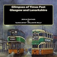 Glimpses of Times Past: Glasgow and Lanarkshire: Acrylic Paintings by 'Glesca Artist', William M. Neilly 1480237612 Book Cover