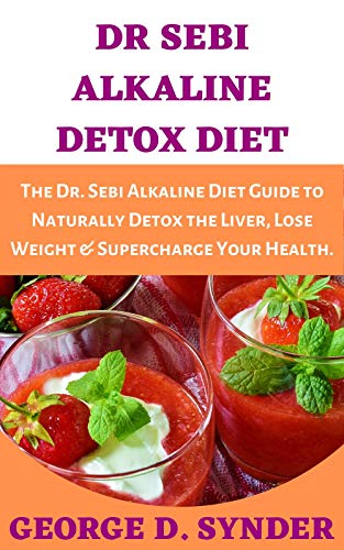 DR SEBI ALKALINE DETOX DIET: The Dr. Sebi Alkaline Diet Guide to Naturally Detox the Liver, Lose Wei