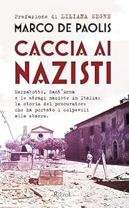 Caccia ai nazisti. Marzabotto, Sant'Anna e le stragi naziste in Italia: la storia del procuratore che ha portato i colpevoli alla sbarra