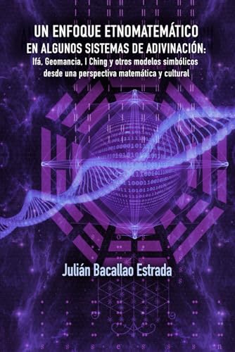UN ENFOQUE ETNOMATEMATICO EN ALGUNOS SISTEMAS DE ADIVINACION: Ifa, Geomancia, I Ching y otros modelos simbolicos desde una persp