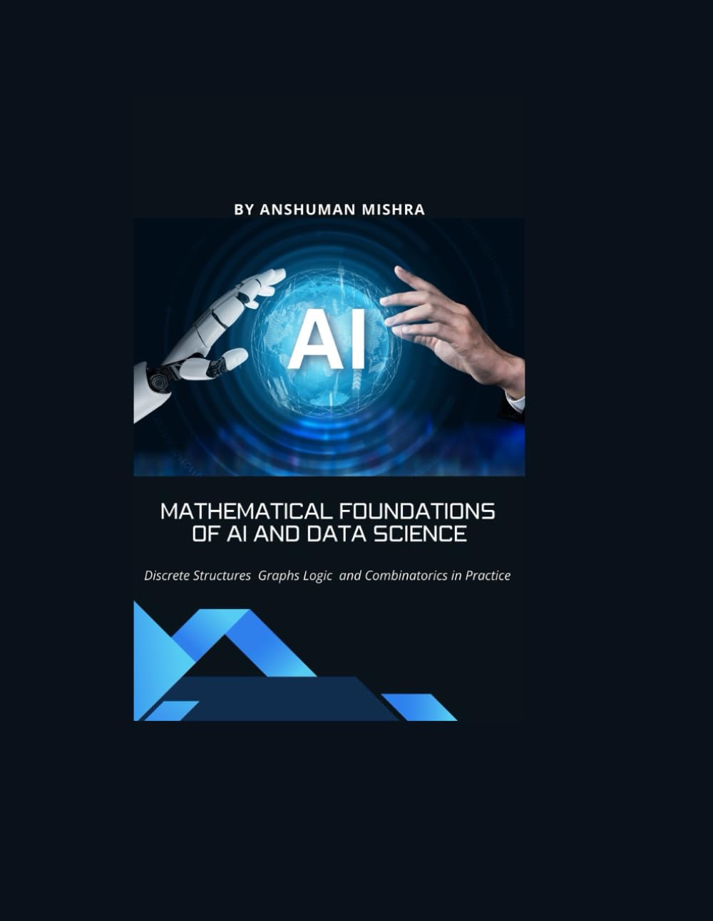 Mathematical Foundations of AI and Data Science: Discrete Structures, Graphs, Logic, and Combinatorics in Practice (Math and Artificial Intelligence)