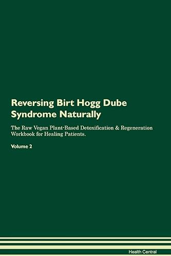 Reversing Birt Hogg Dube Syndrome Naturally The Raw Vegan Plant-Based Detoxification &amp; Regeneration Workbook for Healing Patients. Volume 2