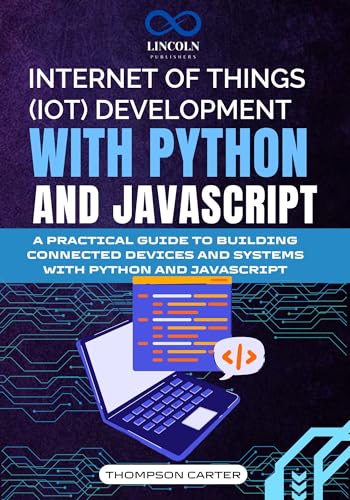 INTERNET OF THINGS (IOT) DEVELOPMENT WITH PYTHON AND JAVASCRIPT: A PRACTICAL GUIDE TO BUILDING CONNECTED DEVICES AND SYSTEMS WITH PYTHON AND JAVASCRIPT