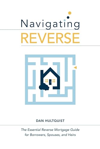 Navigating Reverse: The Essential Reverse Mortgage Guide for Borrowers, Spouses, and Heirs