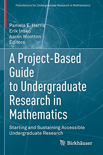 A Project-Based Guide to Undergraduate Research in Mathematics: Starting and Sustaining Accessible Undergraduate Research (Foundations for Undergraduate Research in Mathematics)