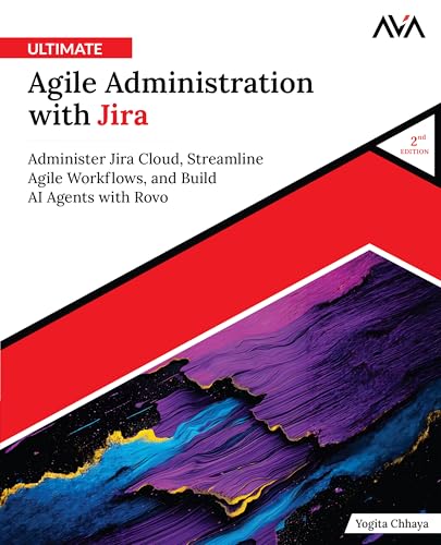 Ultimate Agile Administration with Jira (2nd Edition): Administer Jira Cloud, Streamline Agile Workflows, and Build AI Agents with Rovo (English Edition)