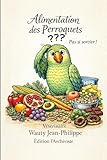 Alimentation des perroquets - pas si sorcier!: seconde édition!